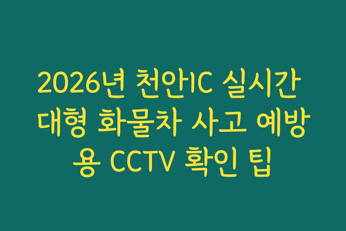 2026년 천안IC 실시간 대형 화물차 사고 예방용 CCTV 확인 팁 2026년 천안IC 실시간 대형 화물차 사고 예방용 CCTV 확인 팁