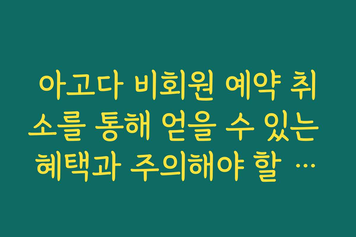 아고다 비회원 예약 취소를 통해 얻을 수 있는 혜택과 주의해야 할 점을 분석해 드립니다