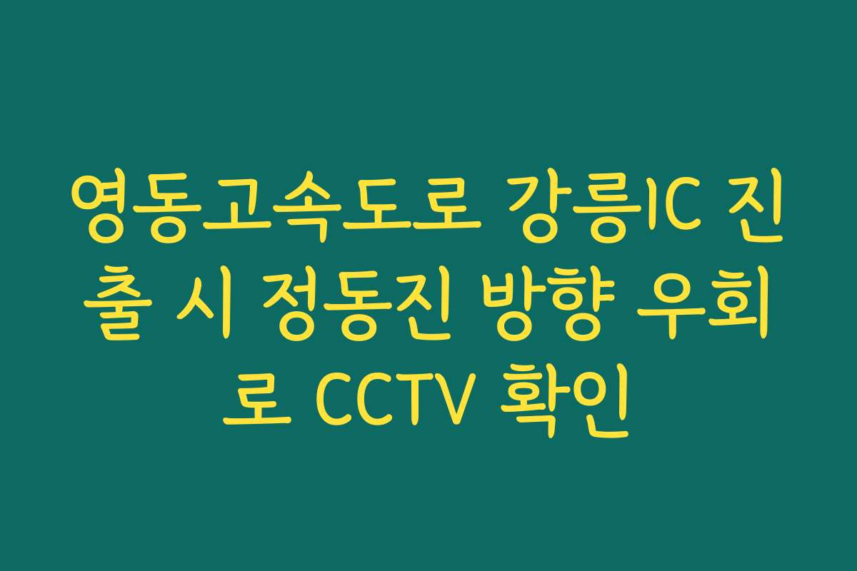 영동고속도로 강릉IC 진출 시 정동진 방향 우회로 CCTV 확인