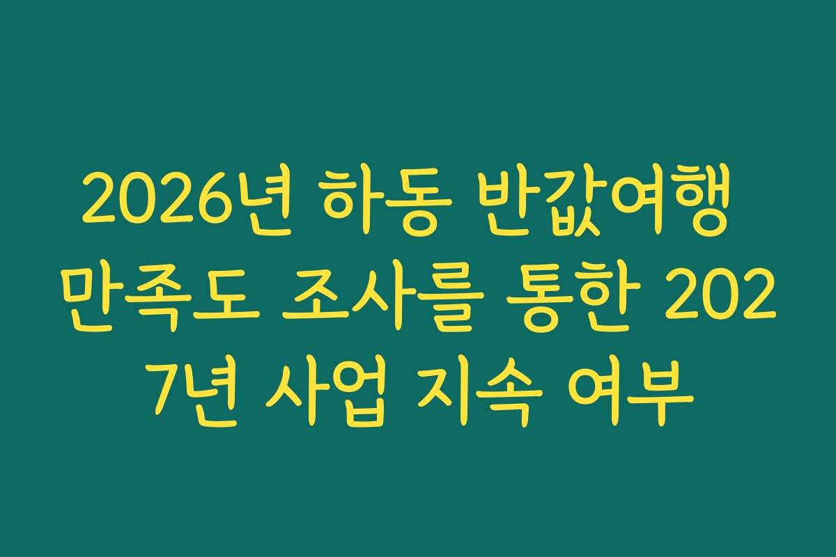 2026년 하동 반값여행 만족도 조사를 통한 2027년 사업 지속 여부