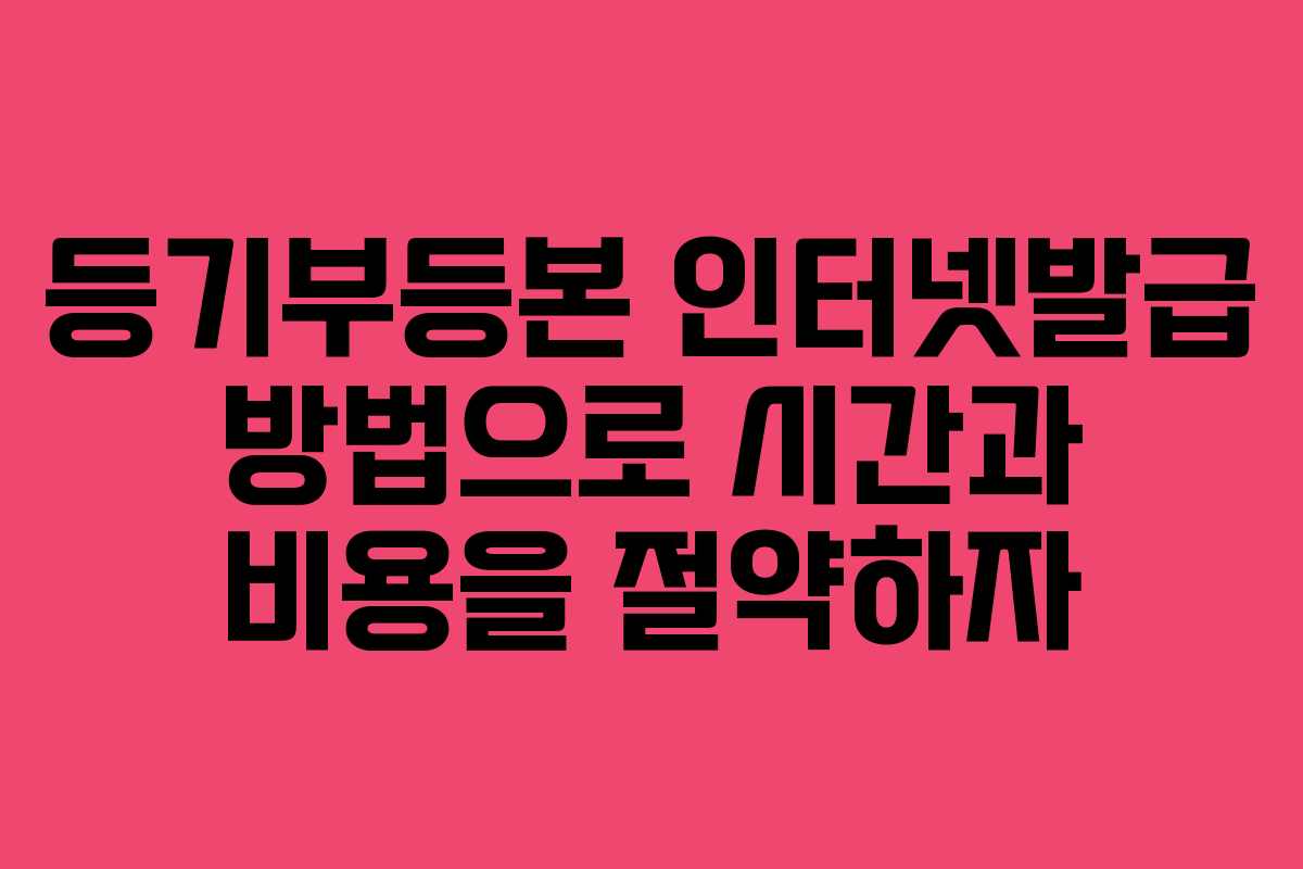 등기부등본 인터넷발급 방법으로 시간과 비용을 절약하자 등기부등본 인터넷발급 방법으로 시간과 비용을 절약하자