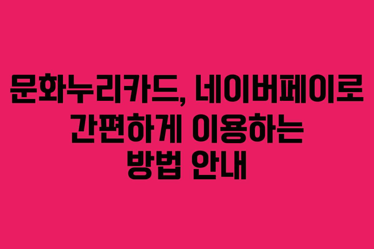 문화누리카드, 네이버페이로 간편하게 이용하는 방법 안내