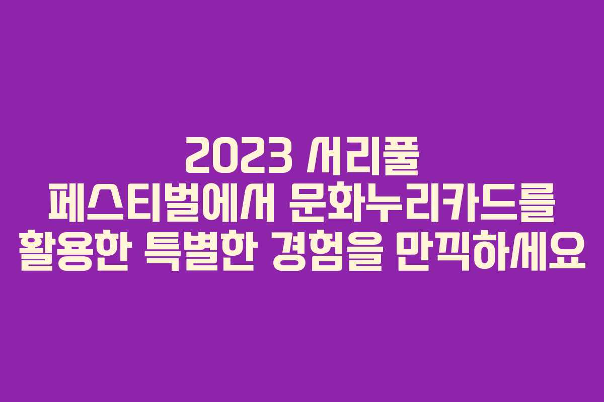 2023 서리풀 페스티벌에서 문화누리카드를 활용한 특별한 경험을 만끽하세요 2023 서리풀 페스티벌에서 문화누리카드를 활용한 특별한 경험을 만끽하세요