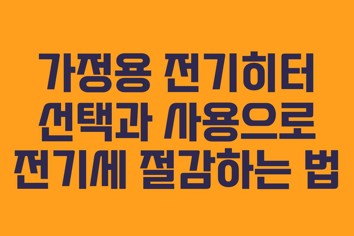 가정용 전기히터 선택과 사용으로 전기세 절감하는 법 가정용 전기히터 선택과 사용으로 전기세 절감하는 법