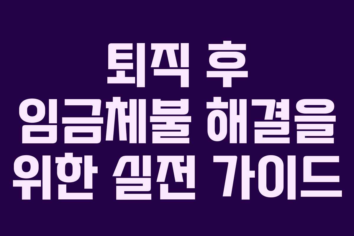 퇴직 후 임금체불 해결을 위한 실전 가이드 퇴직 후 임금체불 해결을 위한 실전 가이드
