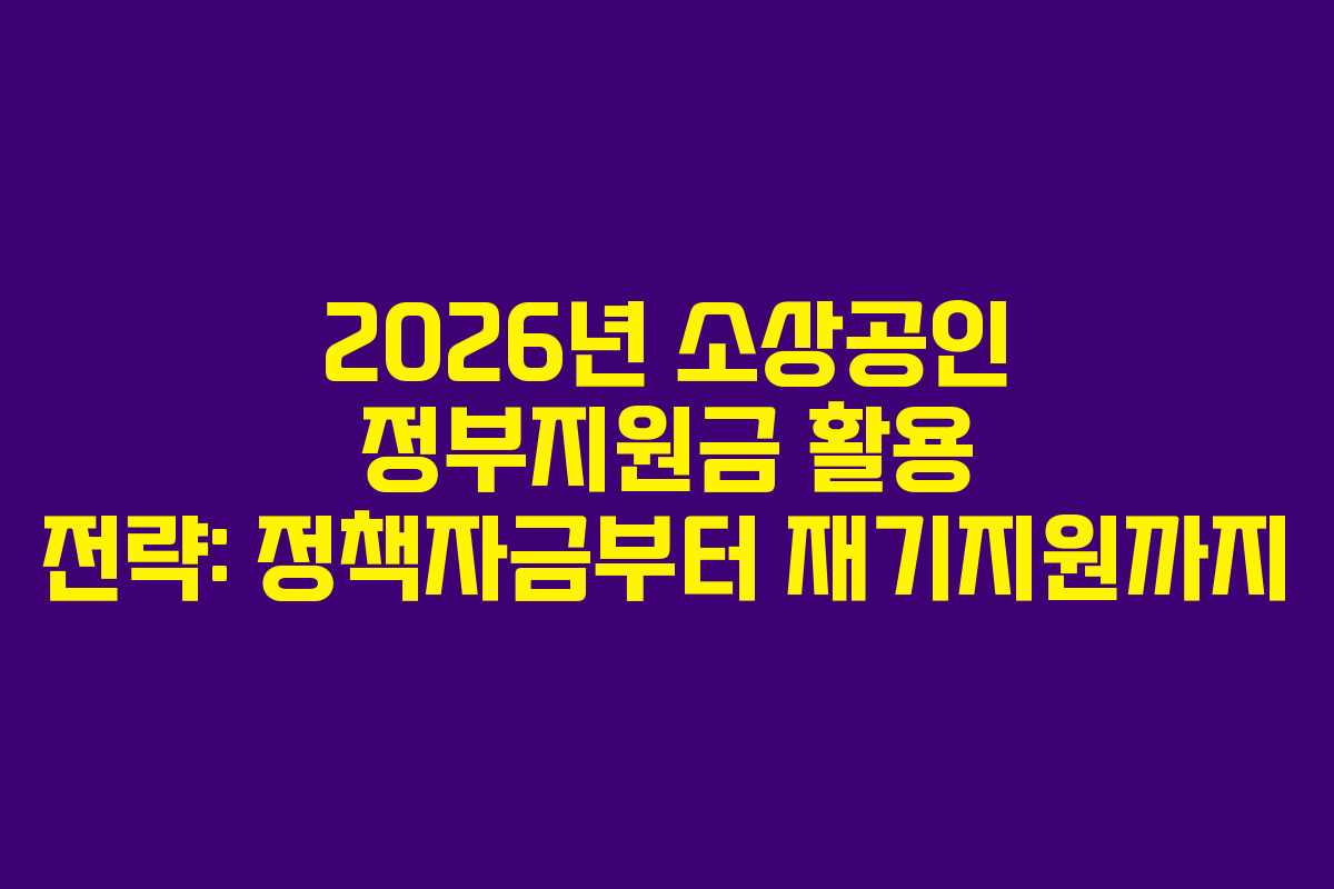 2026년 소상공인 정부지원금 활용 전략: 정책자금부터 재기지원까지 2026년 소상공인 정부지원금 활용 전략: 정책자금부터 재기지원까지