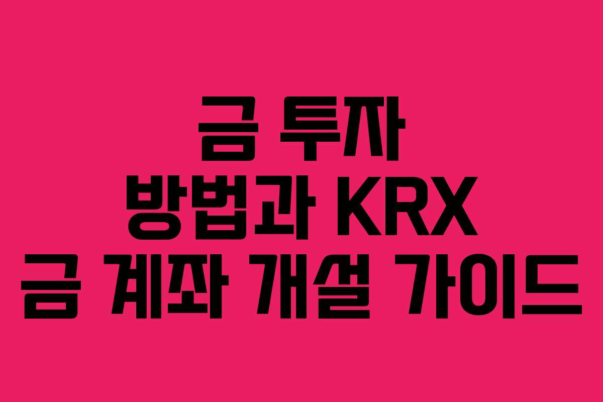 금 투자 방법과 KRX 금 계좌 개설 가이드 금 투자 방법과 KRX 금 계좌 개설 가이드