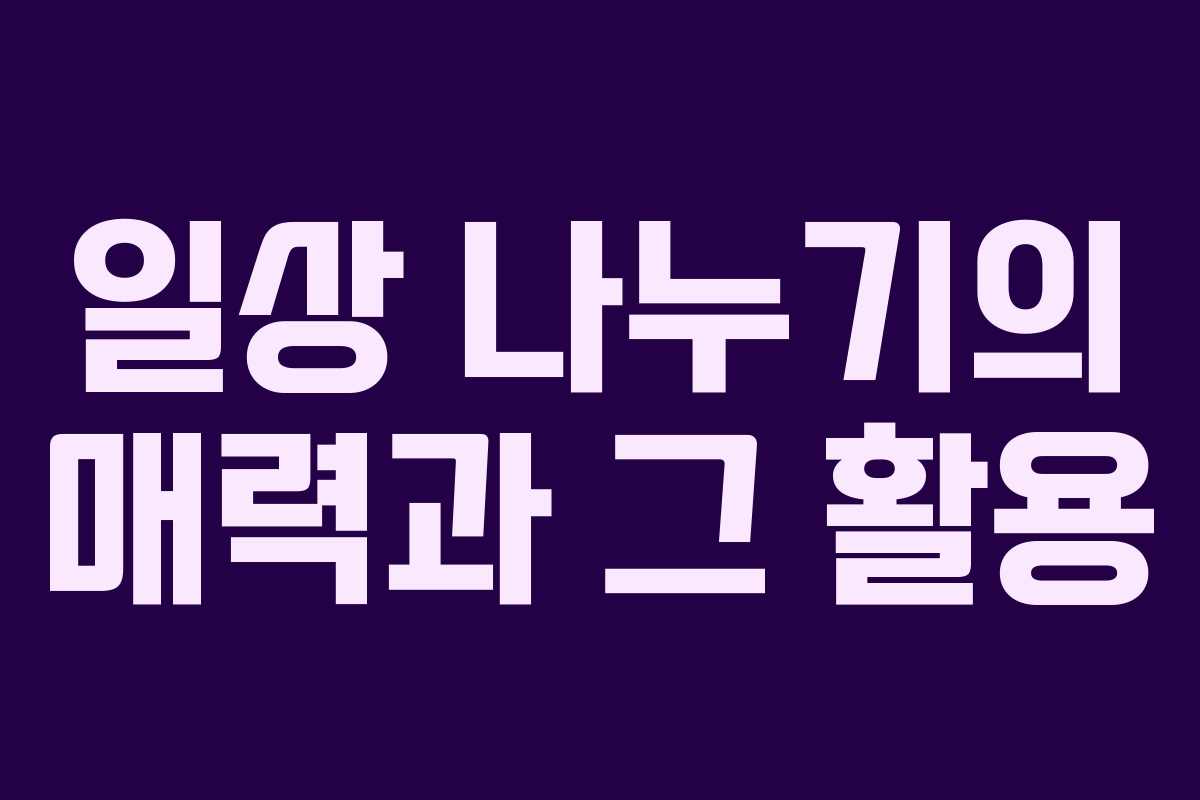 일상 나누기의 매력과 그 활용 일상 나누기의 매력과 그 활용