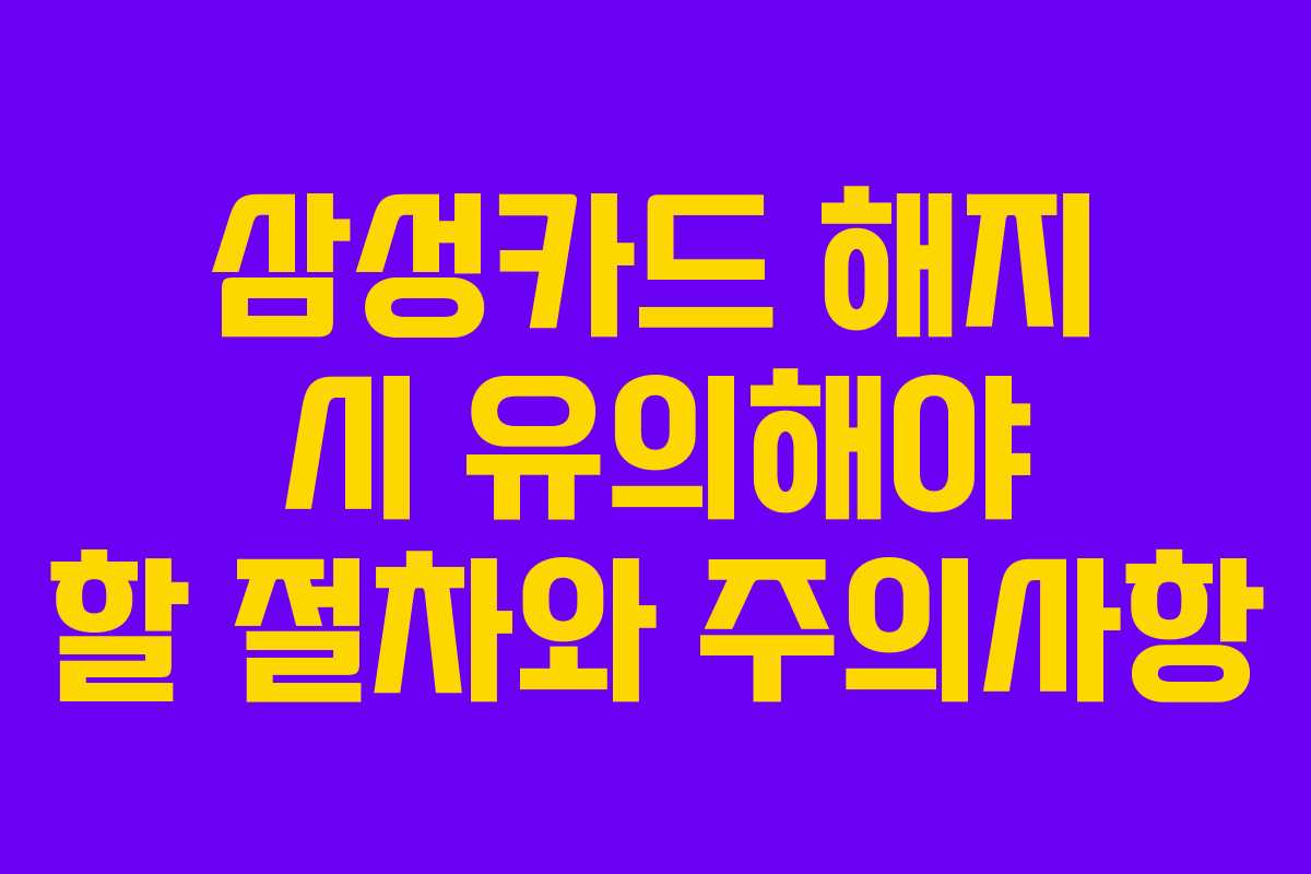 삼성카드 해지 시 유의해야 할 절차와 주의사항 삼성카드 해지 시 유의해야 할 절차와 주의사항