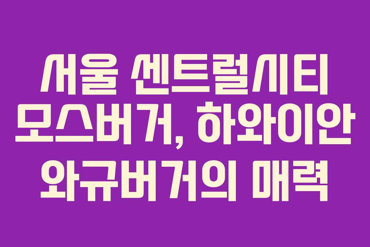 서울 센트럴시티 모스버거, 하와이안 와규버거의 매력