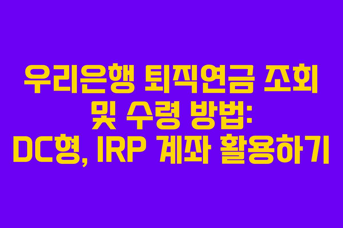 우리은행 퇴직연금 조회 및 수령 방법: DC형, IRP 계좌 활용하기 우리은행 퇴직연금 조회 및 수령 방법: DC형, IRP 계좌 활용하기