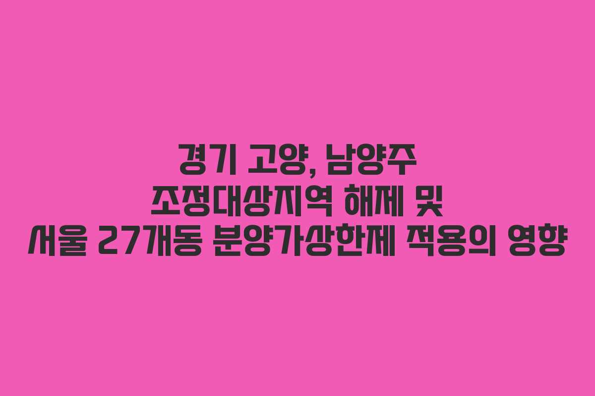 경기 고양, 남양주 조정대상지역 해제 및 서울 27개동 분양가상한제 적용의 영향