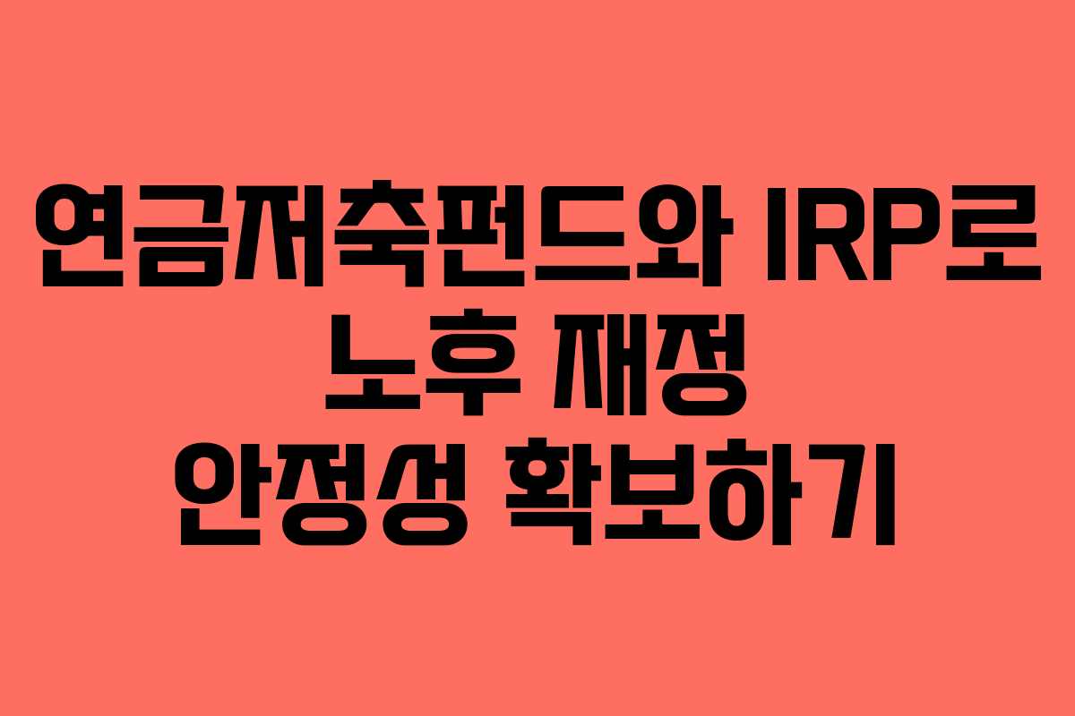 연금저축펀드와 IRP로 노후 재정 안정성 확보하기 연금저축펀드와 IRP로 노후 재정 안정성 확보하기