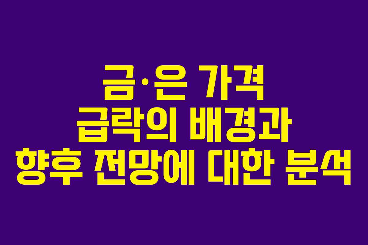 금·은 가격 급락의 배경과 향후 전망에 대한 분석 금·은 가격 급락의 배경과 향후 전망에 대한 분석