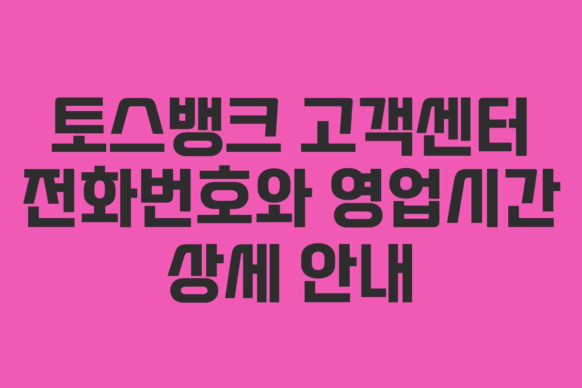토스뱅크 고객센터 전화번호와 영업시간 상세 안내
