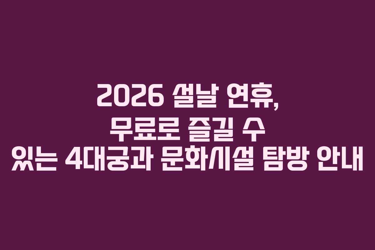 2026 설날 연휴, 무료로 즐길 수 있는 4대궁과 문화시설 탐방 안내
