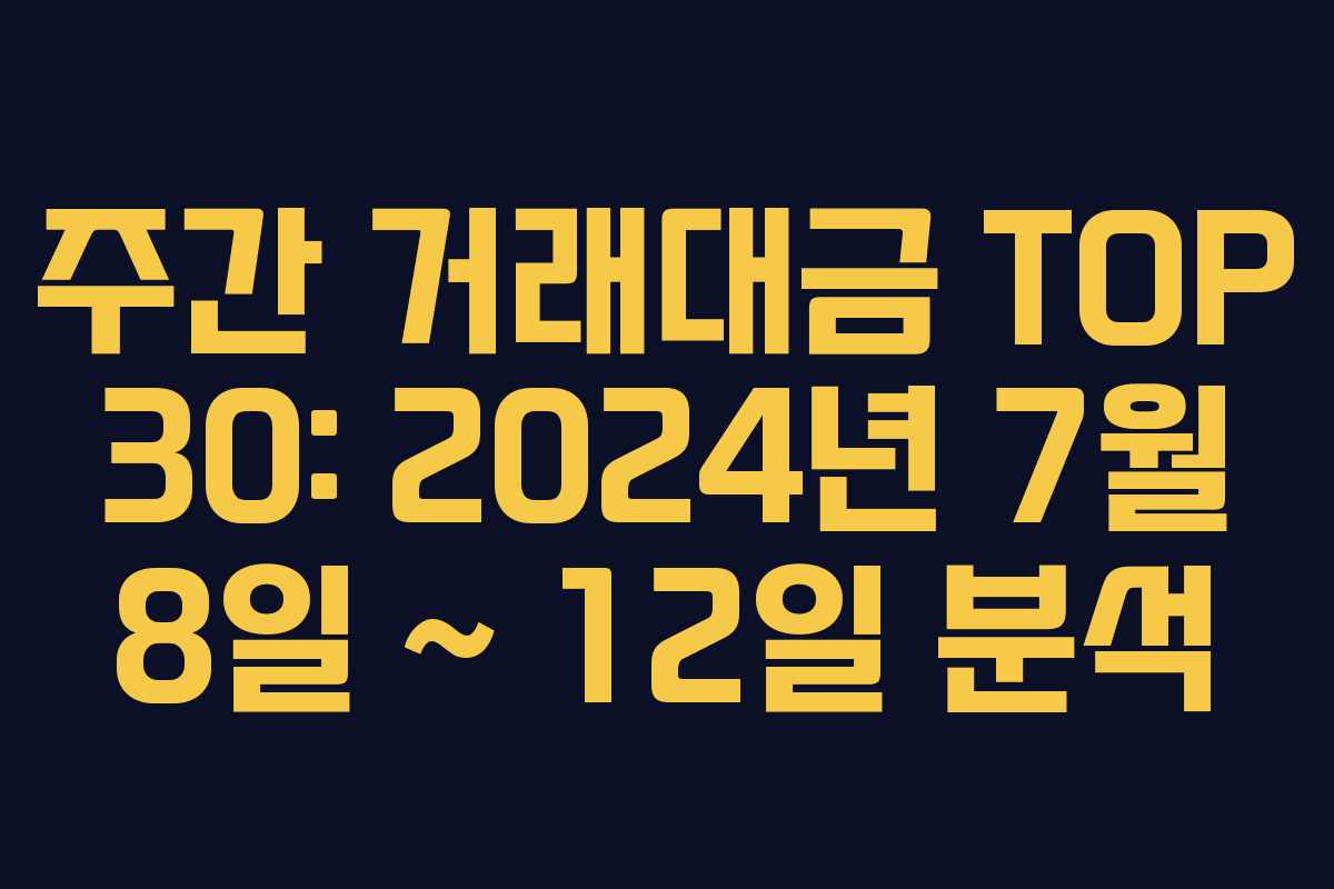 주간 거래대금 TOP 30: 2024년 7월 8일 ~ 12일 분석