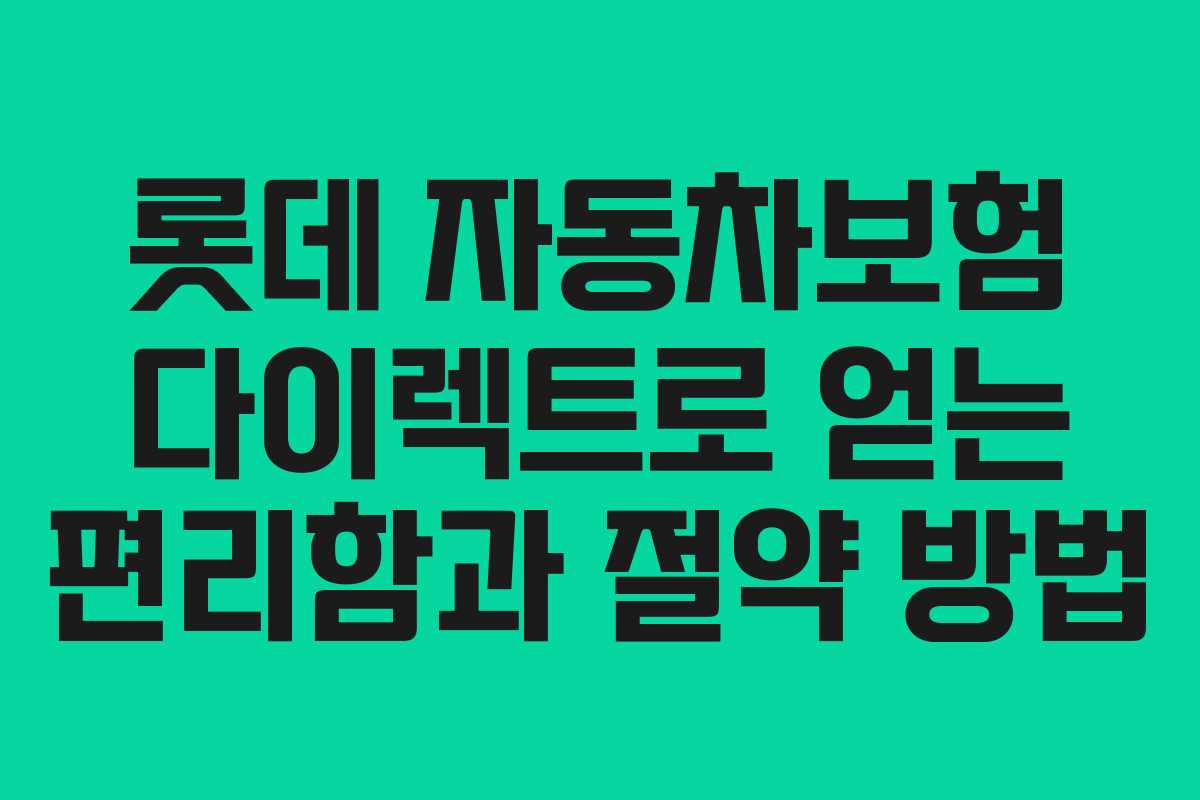 롯데 자동차보험 다이렉트로 얻는 편리함과 절약 방법