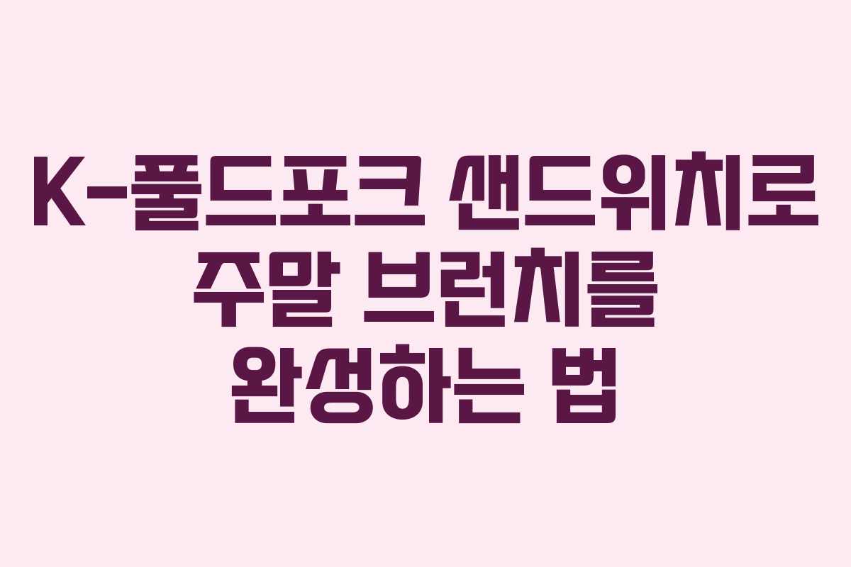 K-풀드포크 샌드위치로 주말 브런치를 완성하는 법