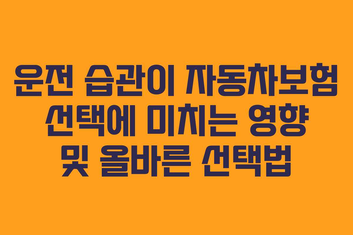 운전 습관이 자동차보험 선택에 미치는 영향 및 올바른 선택법