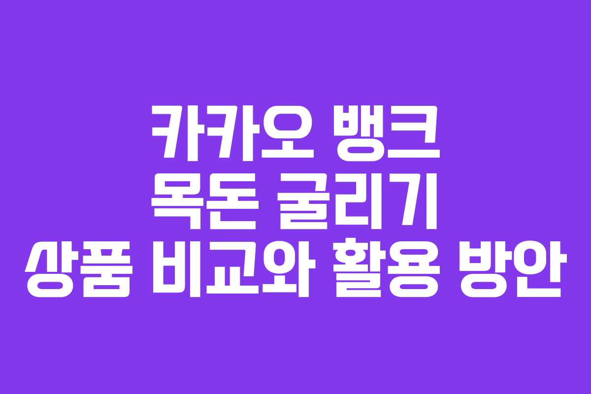 카카오 뱅크 목돈 굴리기 상품 비교와 활용 방안