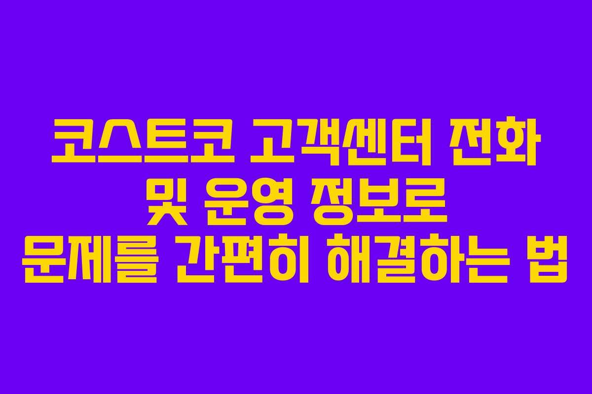 코스트코 고객센터 전화 및 운영 정보로 문제를 간편히 해결하는 법