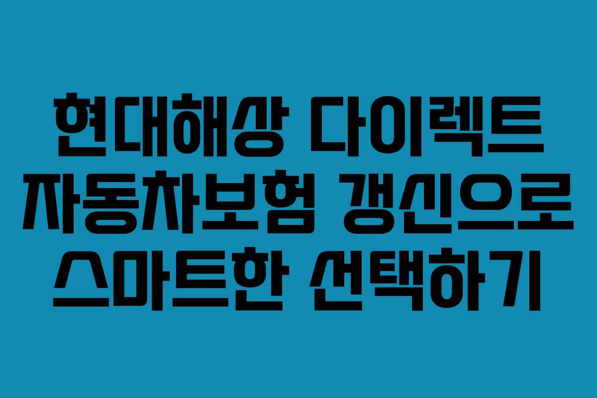 현대해상 다이렉트 자동차보험 갱신으로 스마트한 선택하기