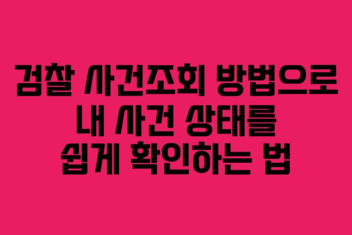 검찰 사건조회 방법으로 내 사건 상태를 쉽게 확인하는 법