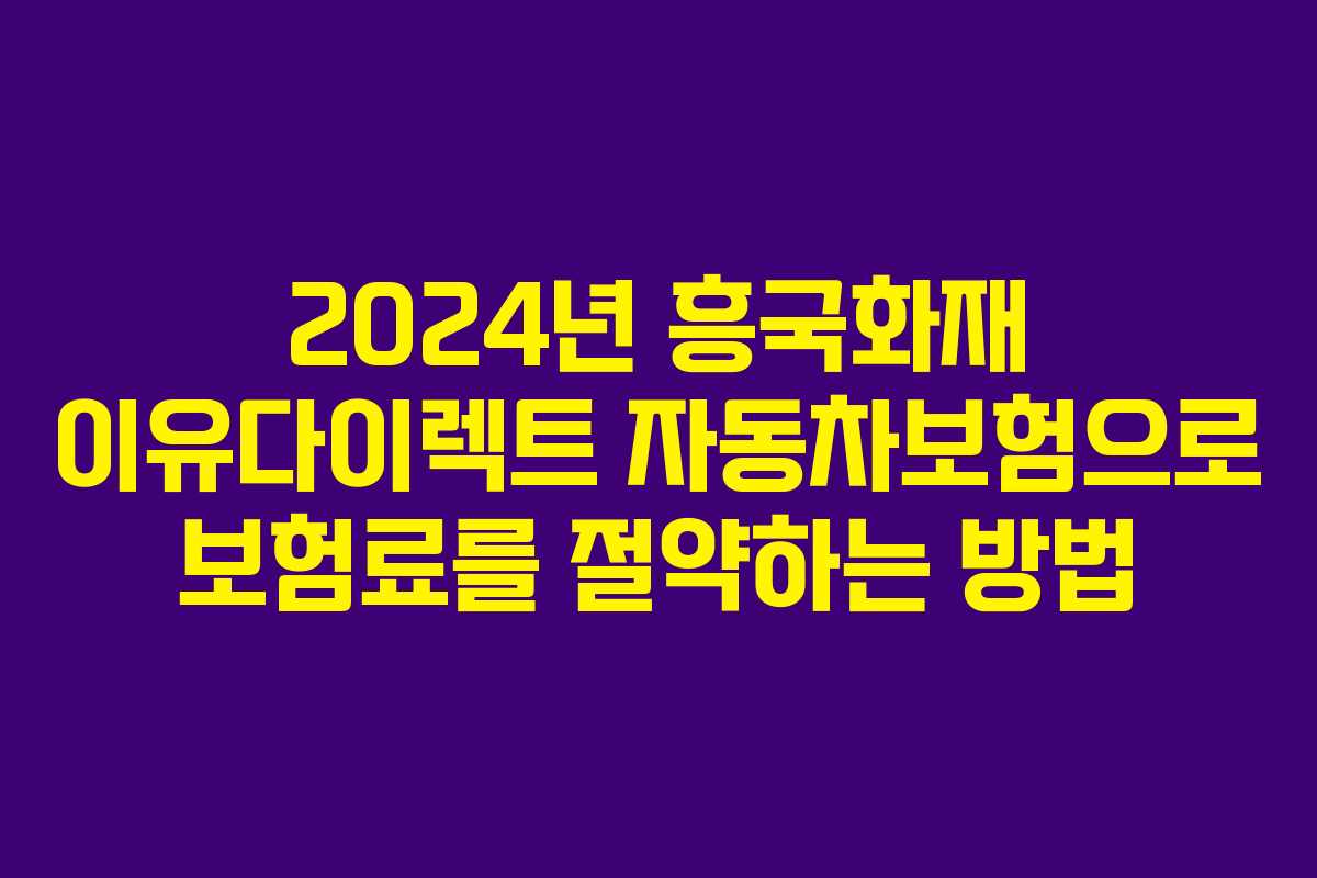 2024년 흥국화재 이유다이렉트 자동차보험으로 보험료를 절약하는 방법