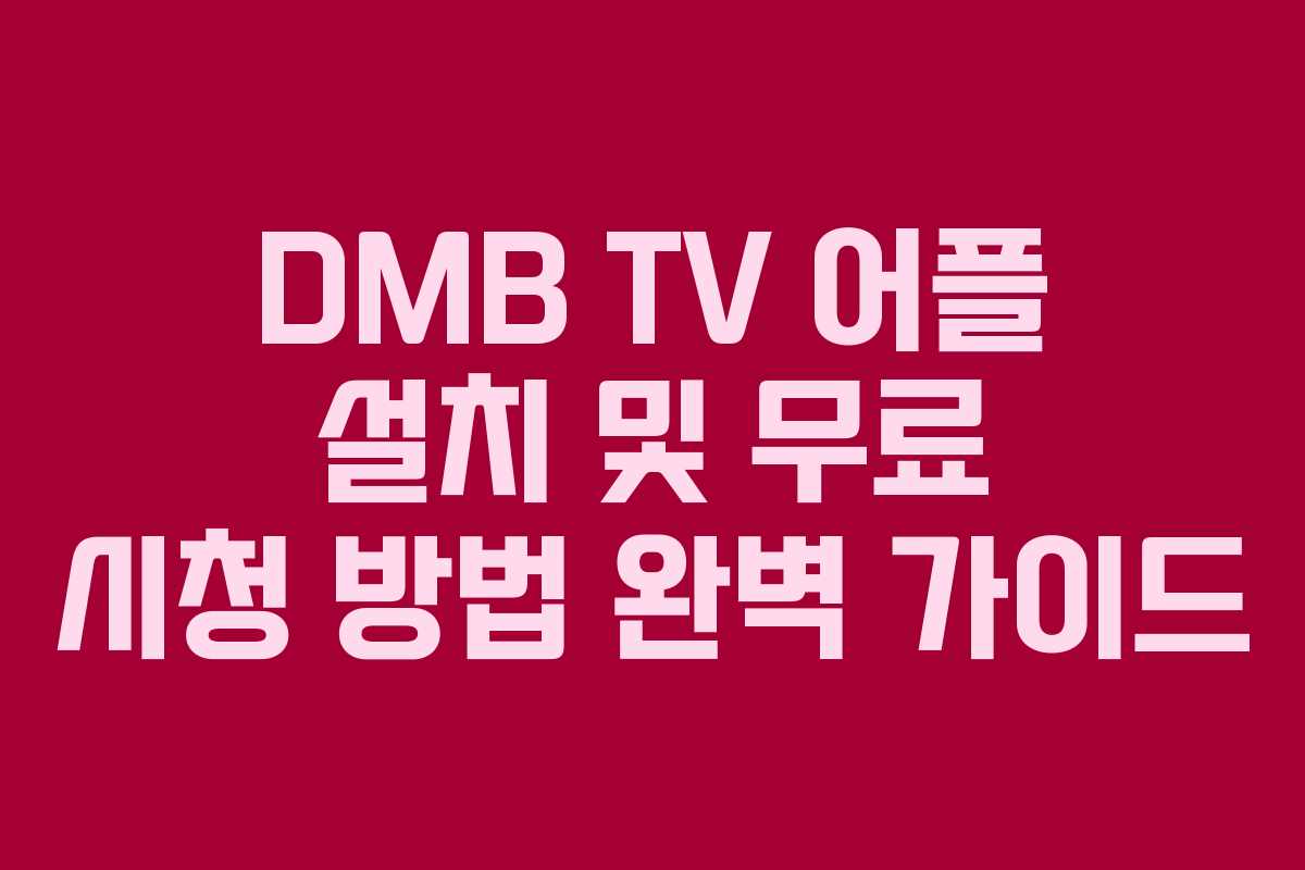 DMB TV 어플 설치 및 무료 시청 방법 완벽 가이드