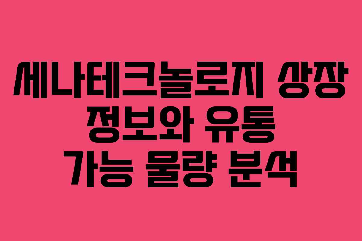 세나테크놀로지 상장 정보와 유통 가능 물량 분석