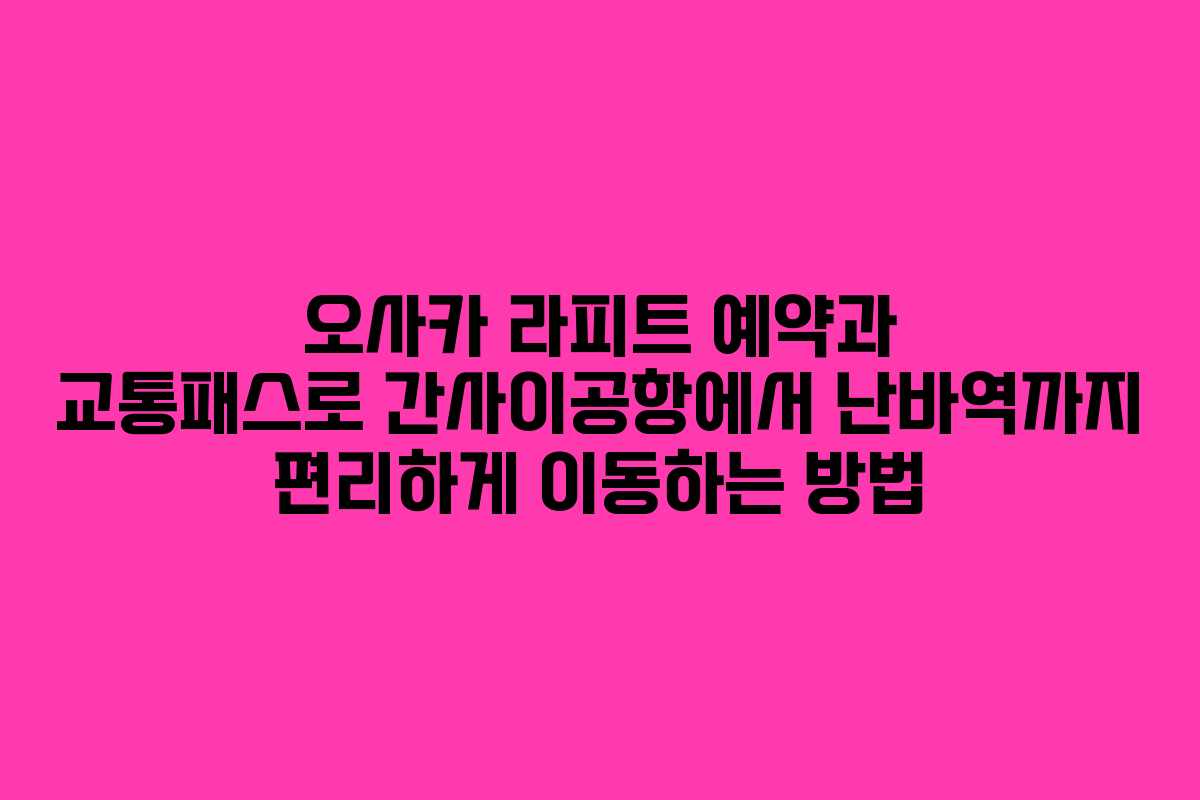 오사카 라피트 예약과 교통패스로 간사이공항에서 난바역까지 편리하게 이동하는 방법