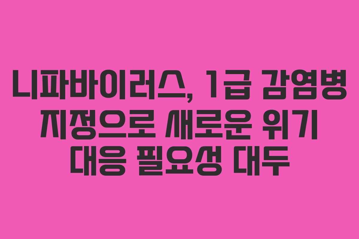니파바이러스, 1급 감염병 지정으로 새로운 위기 대응 필요성 대두 니파바이러스, 1급 감염병 지정으로 새로운 위기 대응 필요성 대두