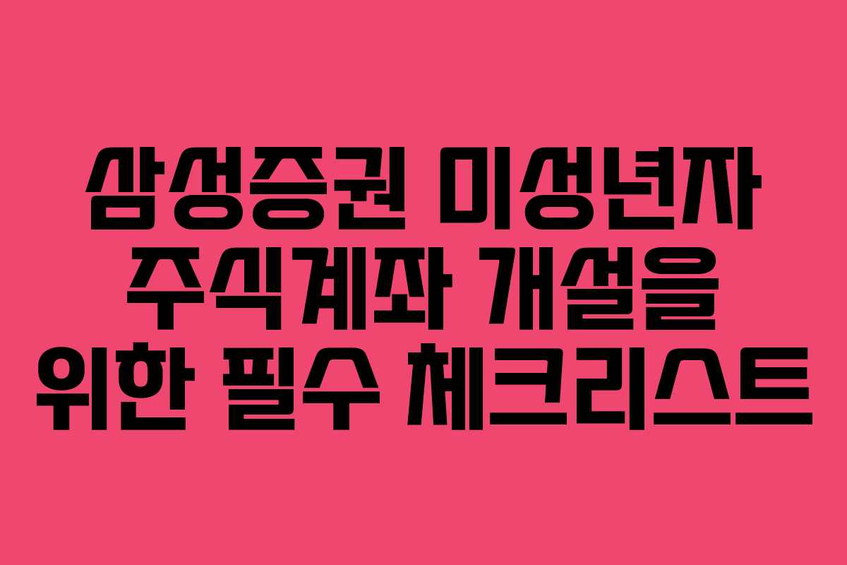 삼성증권 미성년자 주식계좌 개설을 위한 필수 체크리스트