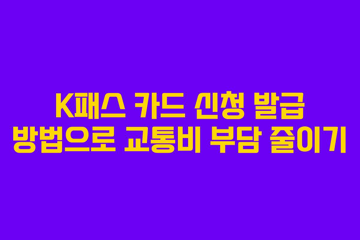 K패스 카드 신청 발급 방법으로 교통비 부담 줄이기