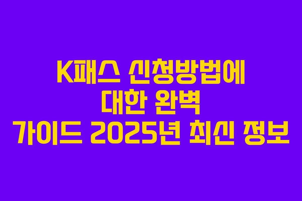 K패스 신청방법에 대한 완벽 가이드 2025년 최신 정보