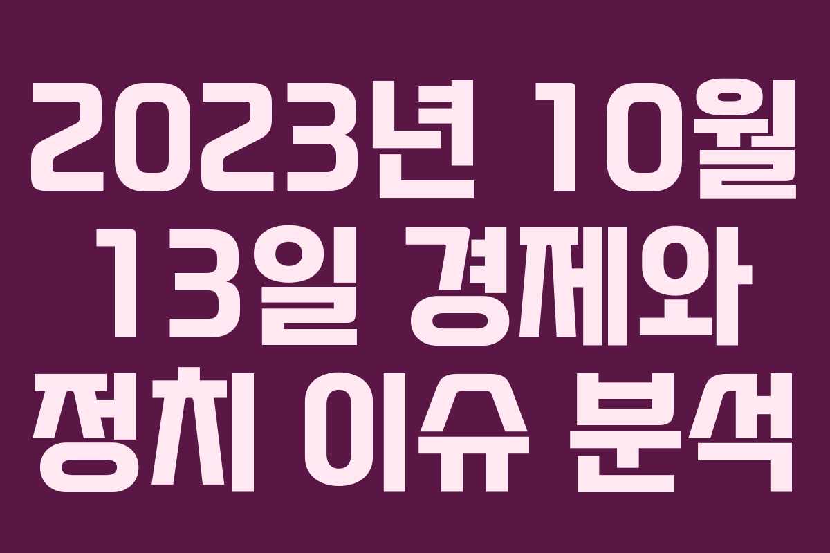 2023년 10월 13일 경제와 정치 이슈 분석