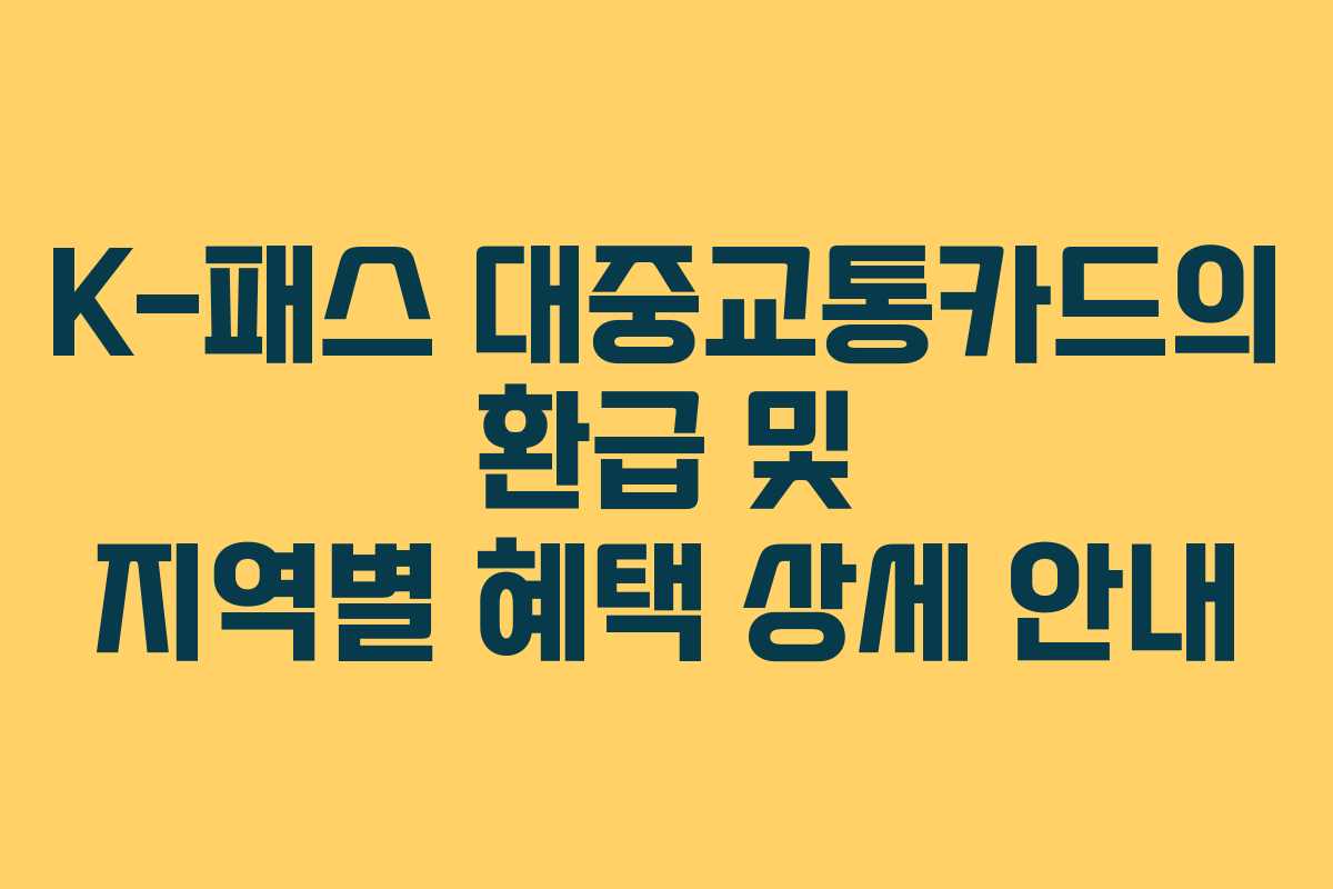 K-패스 대중교통카드의 환급 및 지역별 혜택 상세 안내