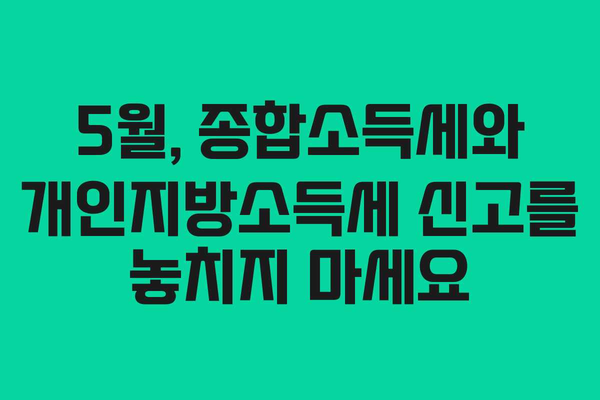 5월, 종합소득세와 개인지방소득세 신고를 놓치지 마세요