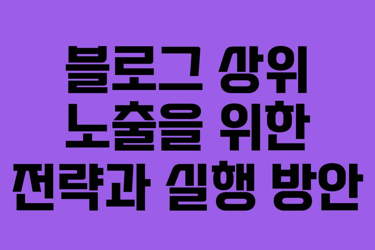 블로그 상위 노출을 위한 전략과 실행 방안