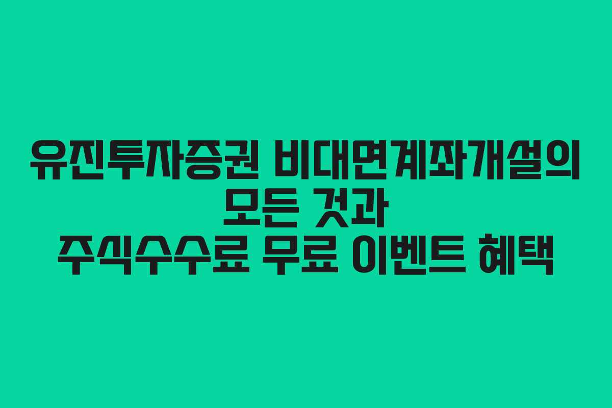유진투자증권 비대면계좌개설의 모든 것과 주식수수료 무료 이벤트 혜택