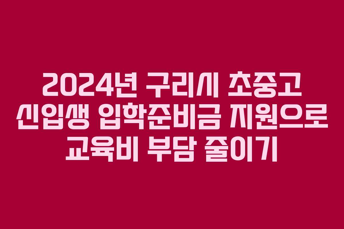 2024년 구리시 초중고 신입생 입학준비금 지원으로 교육비 부담 줄이기