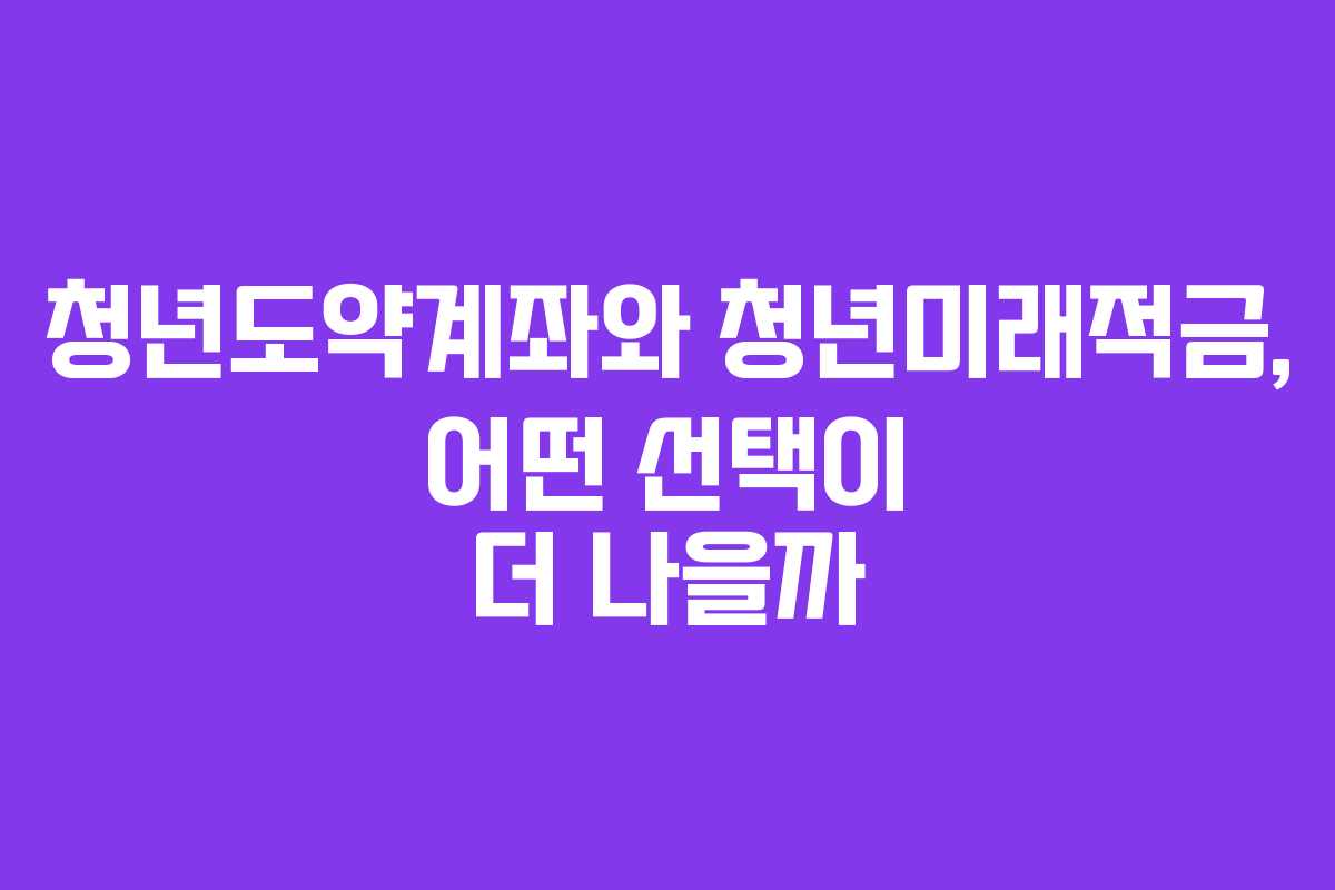 청년도약계좌와 청년미래적금, 어떤 선택이 더 나을까