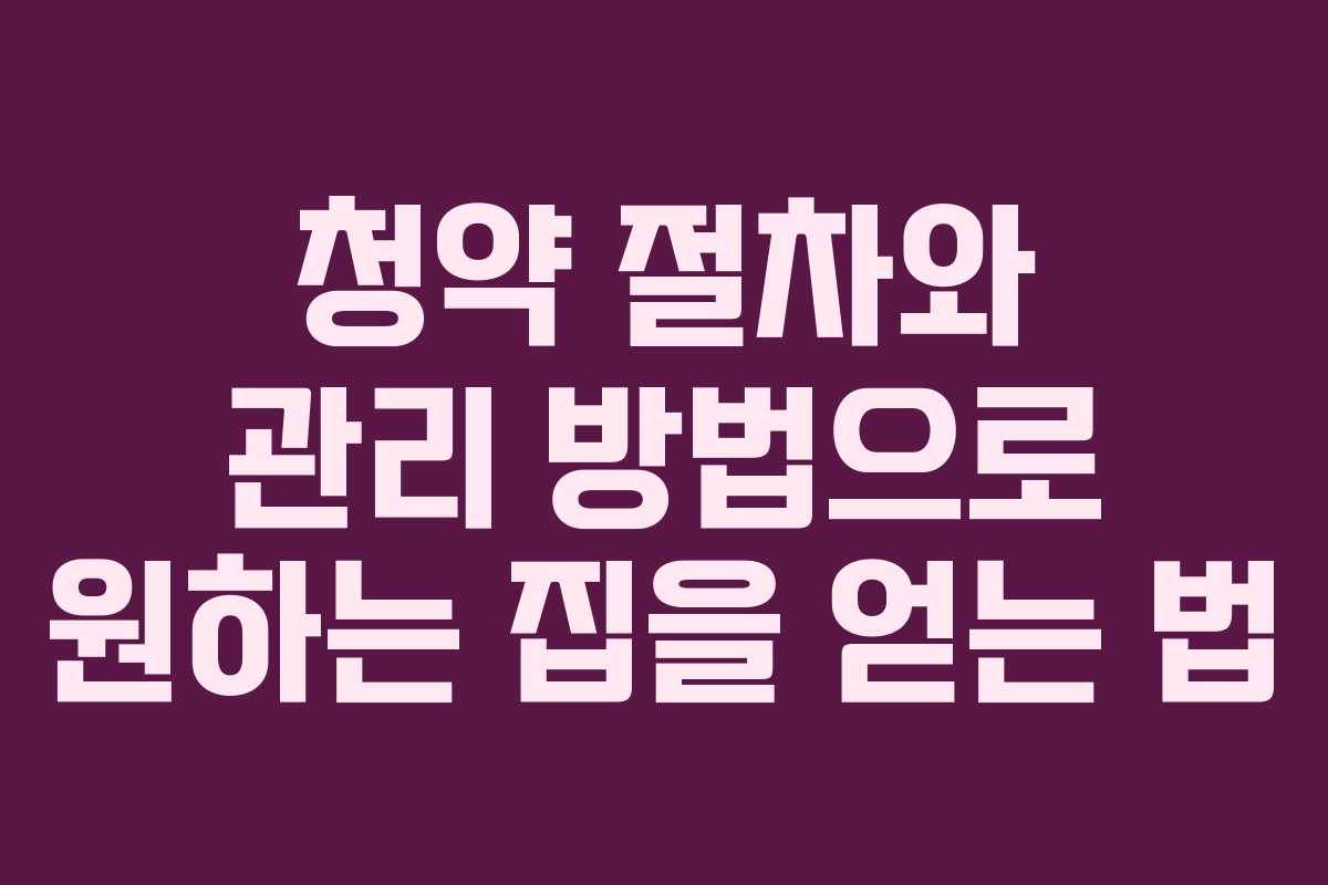 청약 절차와 관리 방법으로 원하는 집을 얻는 법