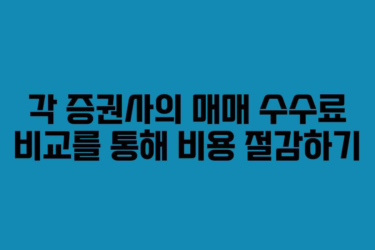 각 증권사의 매매 수수료 비교를 통해 비용 절감하기 각 증권사의 매매 수수료 비교를 통해 비용 절감하기