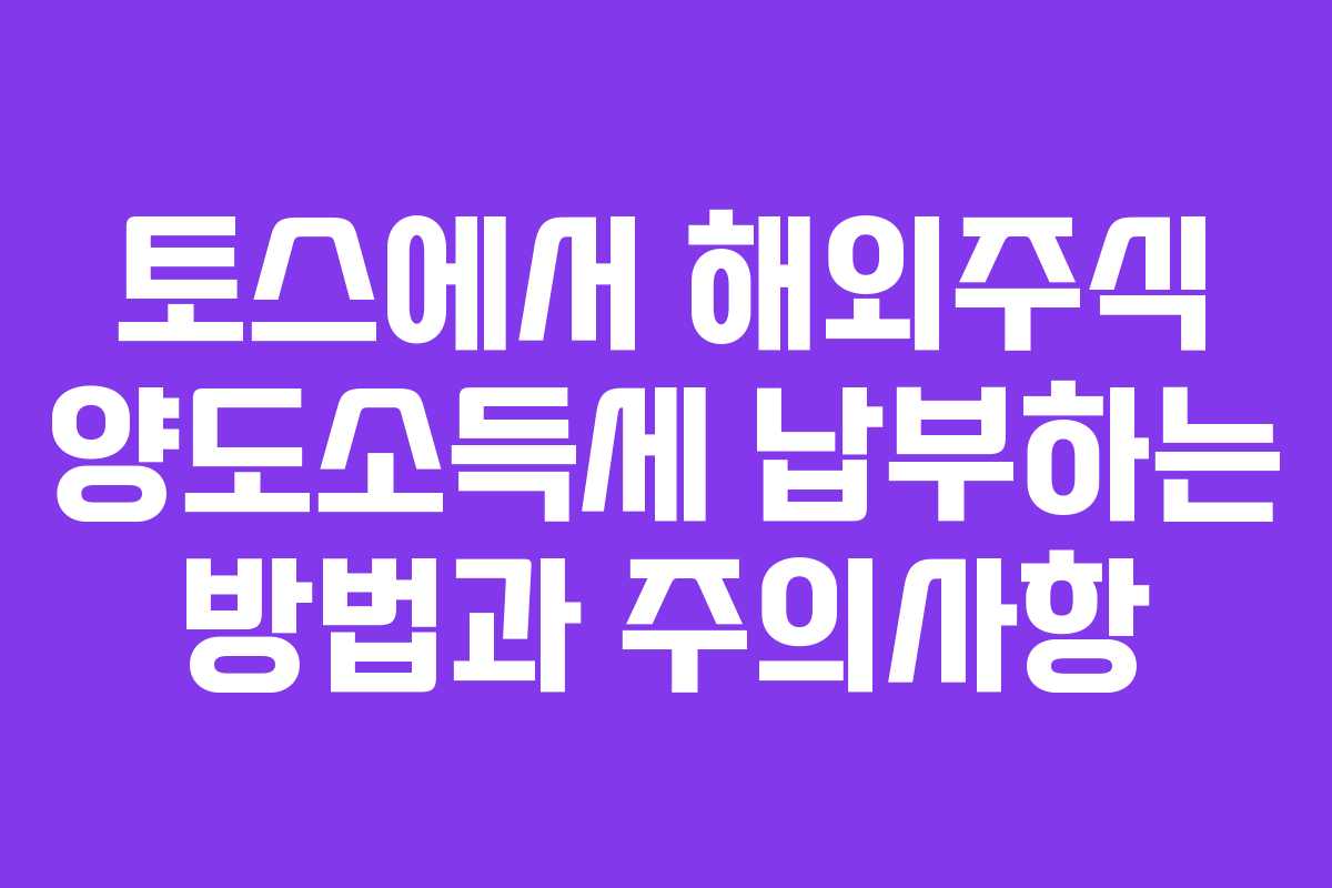 토스에서 해외주식 양도소득세 납부하는 방법과 주의사항