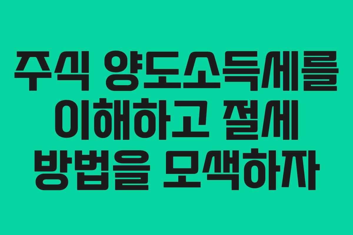 주식 양도소득세를 이해하고 절세 방법을 모색하자