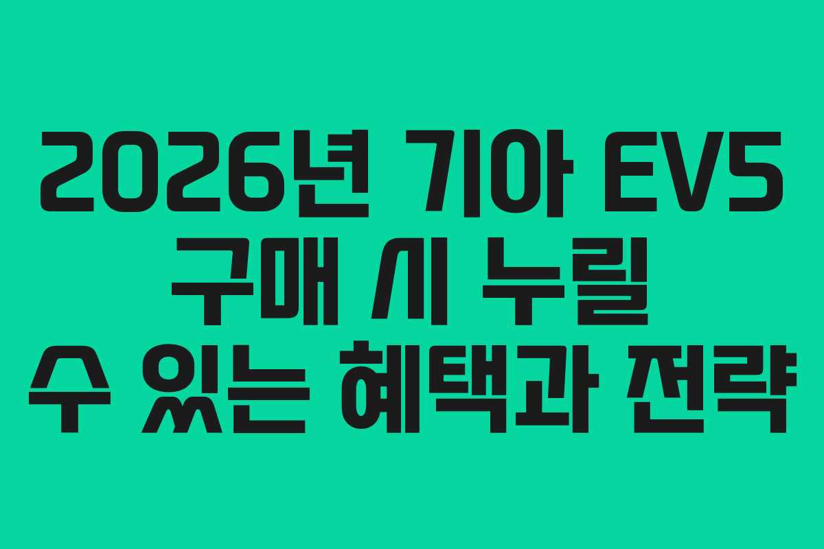 2026년 기아 EV5 구매 시 누릴 수 있는 혜택과 전략