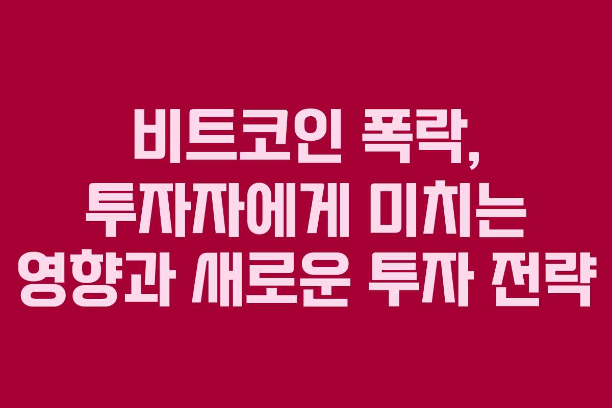 비트코인 폭락, 투자자에게 미치는 영향과 새로운 투자 전략