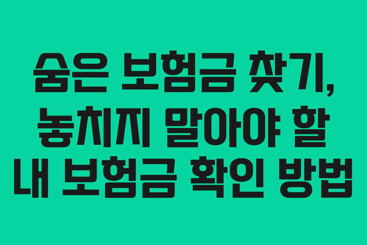 숨은 보험금 찾기, 놓치지 말아야 할 내 보험금 확인 방법